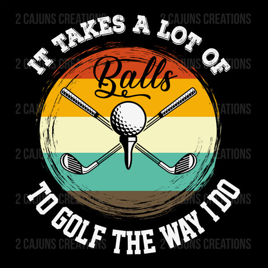 It Takes A Lot of Balls to Play Golf the Way I Do - Golf DTF Transfer