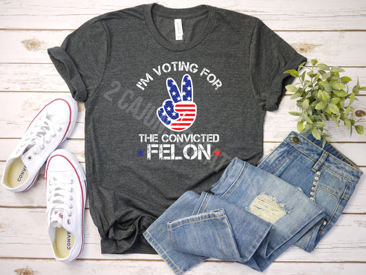 I'm Voting for the Felon - Peace Sign - Trump - Several Colors Available